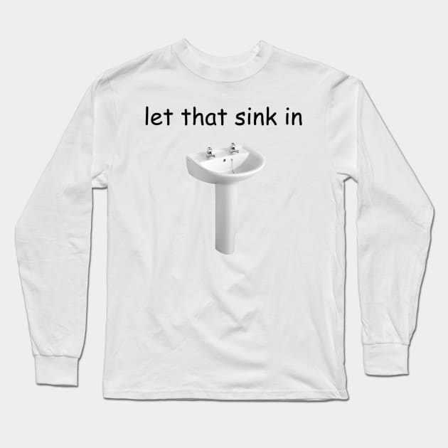 Let That Sink In Long Sleeve T-Shirt by casserolestan